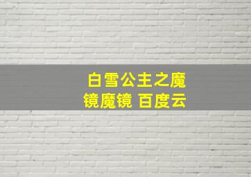 白雪公主之魔镜魔镜 百度云